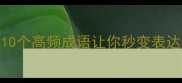 和什么成语这10个高频成语让你秒变表达高手附实用场景