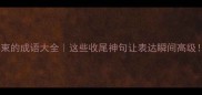 动结束的成语大全这些收尾神句让表达瞬间高级