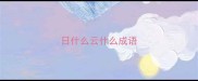 日什么云什么成语