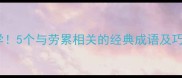 成语劳累必学5个与劳累相关的经典成语及巧妙运用指南