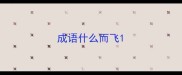 成语什么而飞