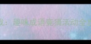成语猜谜大挑战趣味成语竞猜活动全攻略与黄金法则