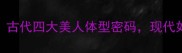 环肥燕瘦古代四大美人体型密码现代如何复刻