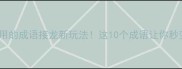 00后都在用的成语接龙新玩法这10个成语让你秒变社交达人