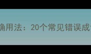 假的成语有哪些及正确用法20个常见错误成语的辨别与学习指南