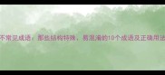 不常见成语那些结构特殊易混淆的10个成语及正确用法