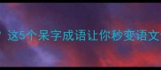 呆若木鸡这5个呆字成语让你秒变语文课代表