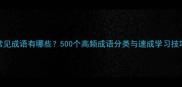 常见成语有哪些500个高频成语分类与速成学习技巧