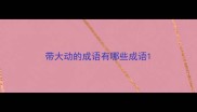 带大动的成语有哪些成语