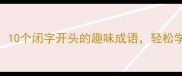 谐音梗接龙10个闭字开头的趣味成语轻松学成语不枯燥