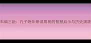 韦编三绝孔子晚年研读周易的智慧启示与历史渊源