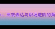 行云流水高效表达与职场进阶的黄金法则