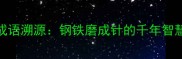 成语溯源钢铁磨成针的千年智慧