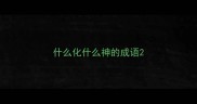 什么化什么神的成语