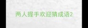 两人握手欢迎猜成语