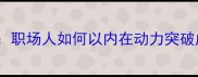 自食其力职场人如何以内在动力突破成长瓶颈