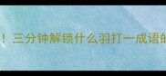 羽字藏玄机三分钟解锁什么羽打一成语的智慧陷阱