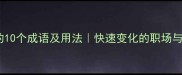 变化飞快的10个成语及用法快速变化的职场与生活必备