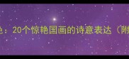成语里的湖光山色20个惊艳国画的诗意表达附旅行打卡攻略