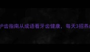 牙牙学语护齿指南从成语看牙齿健康每天3招养成小白牙
