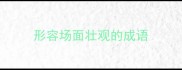 形容场面壮观的成语