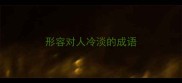 形容对人冷淡的成语