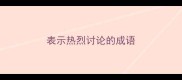 表示热烈讨论的成语