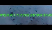 得心应手掌握高效工作法的成语智慧成语与职场应用指南