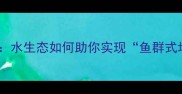 水生鱼长水生态如何助你实现鱼群式增长