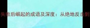 10个形容失败后崛起的成语及深度从绝地反击到逆袭人生