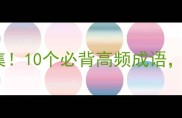 十指开头的成语合集10个必背高频成语看完秒变聊天高手