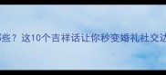 参加婚礼的成语有哪些这10个吉祥话让你秒变婚礼社交达人附避雷指南