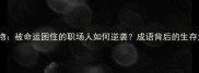 罐中物被命运困住的职场人如何逆袭成语背后的生存法则