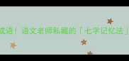 7个必背的七字成语语文老师私藏的七字记忆法手把手教你学