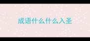 成语什么什么入圣