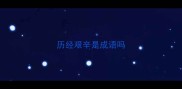 历经艰辛是成语吗