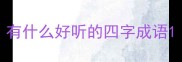 有什么好听的四字成语