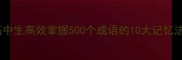 高考冲刺必看高中生高效掌握500个成语的10大记忆法与实战应用指南
