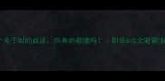 10个关于耻的成语你真的都懂吗职场社交避雷指南