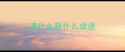 清什么新什么成语