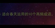 春天成语合集适合春天运用的10个高频成语附场景使用指南