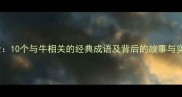 牛成语全10个与牛相关的经典成语及背后的故事与实用用法
