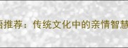 50个经典亲情成语推荐传统文化中的亲情智慧与代际沟通艺术