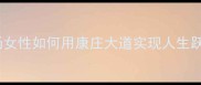 康庄大道成语职场女性如何用康庄大道实现人生跃迁附成长干货