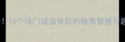 地下成语10个冷门成语背后的暗黑智慧与趣味故事