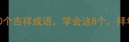 新春必备的10个吉祥成语学会这8个拜年不翻车