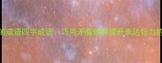 带反义词的成语四字成语巧用矛盾修辞提升表达张力的经典范式
