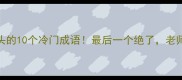 肿字开头的10个冷门成语最后一个绝了老师没教过