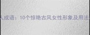 经典美人成语10个惊艳古风女性形象及用法与意境