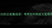30个适合表白的正能量成语夸男生时高级又显情商的万能话术